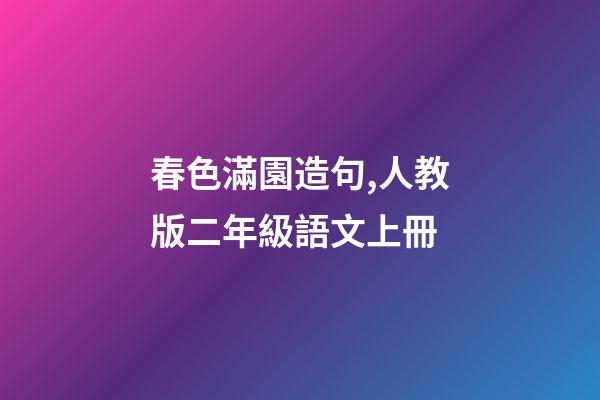 春色滿園造句,人教版二年級語文上冊-第1張-觀點-玄機派