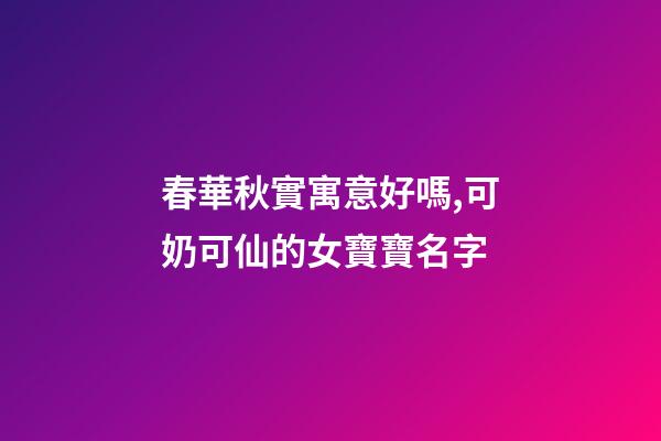 春華秋實寓意好嗎,可奶可仙的女寶寶名字-第1張-觀點-玄機派