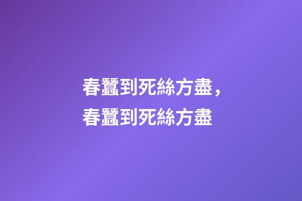 春蠶到死絲方盡，春蠶到死絲方盡-第1張-觀點-玄機派