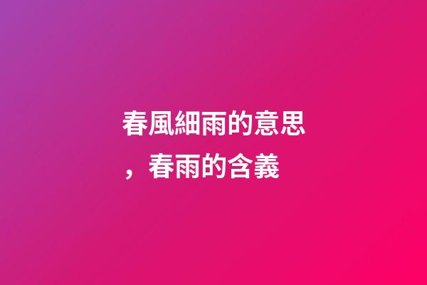 春風細雨的意思，春雨的含義-第1張-觀點-玄機派