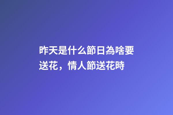 昨天是什么節日為啥要送花，情人節送花時-第1張-觀點-玄機派