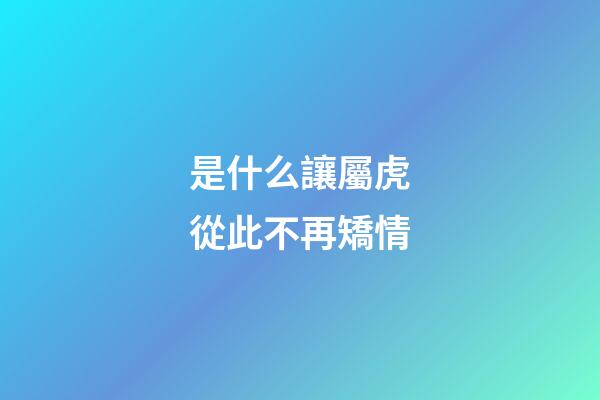 是什么讓屬虎從此不再矯情