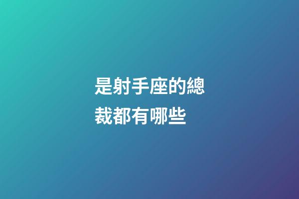 是射手座的總裁都有哪些-第1張-星座運勢-玄機派