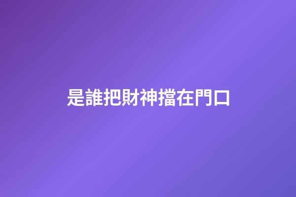是誰把財神擋在門口