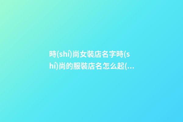 時(shí)尚女裝店名字時(shí)尚的服裝店名怎么起(二篇)-第1張-店鋪起名-玄機(jī)派