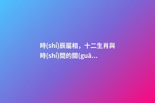 時(shí)辰屬相，十二生肖與時(shí)間的關(guān)系