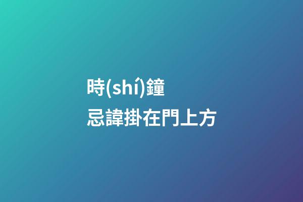 時(shí)鐘忌諱掛在門上方