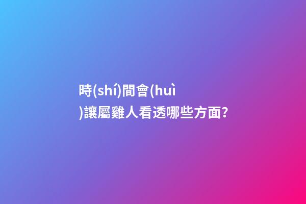 時(shí)間會(huì)讓屬雞人看透哪些方面？