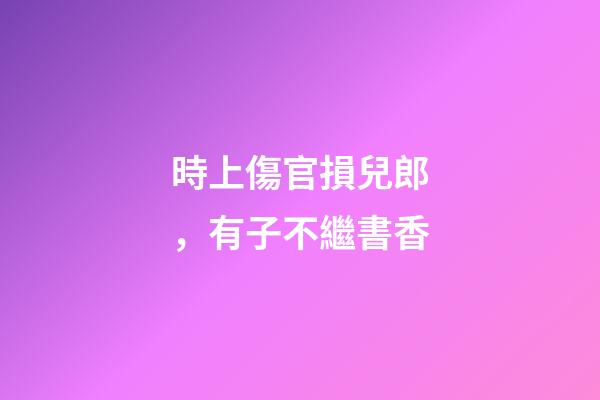 時上傷官損兒郎，有子不繼書香