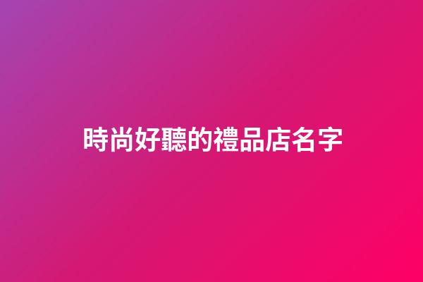 時尚好聽的禮品店名字