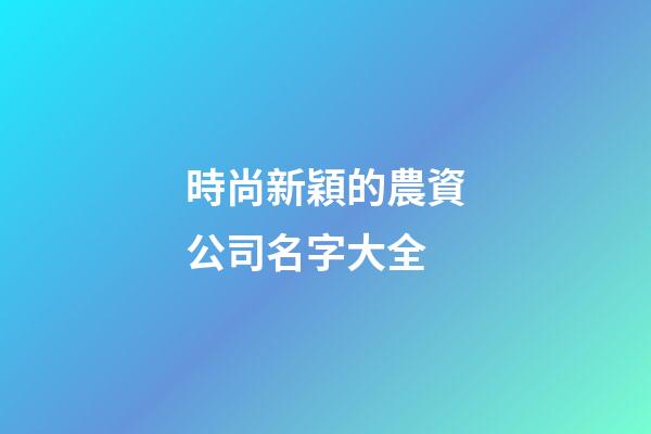 時尚新穎的農資公司名字大全