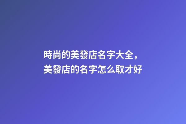 時尚的美發店名字大全，美發店的名字怎么取才好-第1張-店鋪起名-玄機派