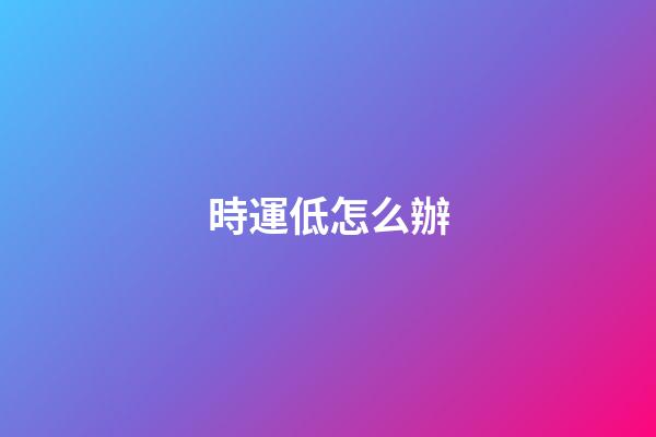 時運低怎么辦