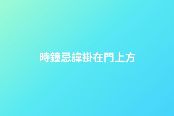 時鐘忌諱掛在門上方
