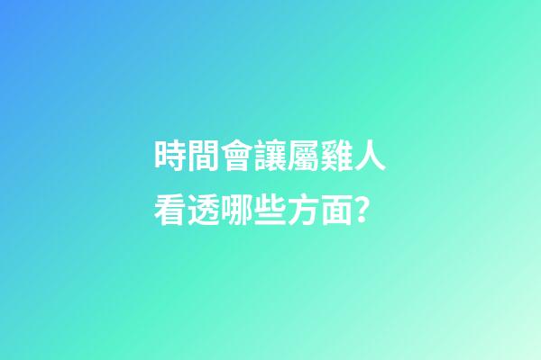 時間會讓屬雞人看透哪些方面？