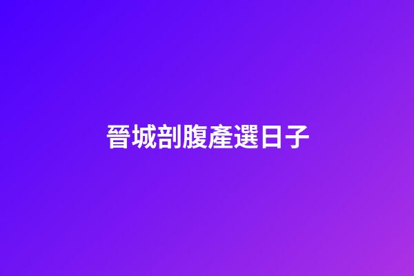 晉城剖腹產選日子