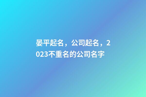 晏平起名，公司起名，2023不重名的公司名字-第1張-公司起名-玄機(jī)派