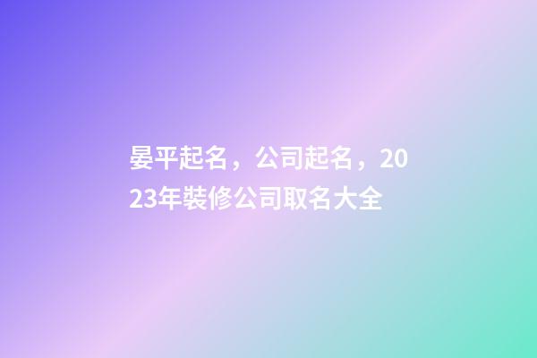 晏平起名，公司起名，2023年裝修公司取名大全-第1張-公司起名-玄機(jī)派