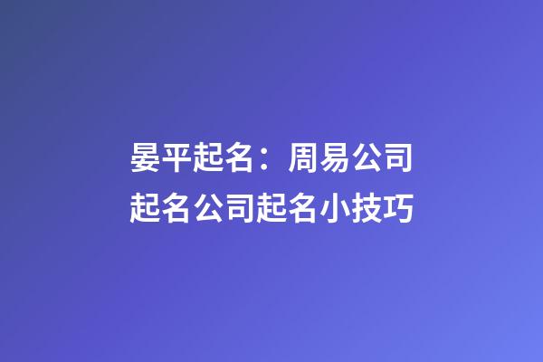 晏平起名：周易公司起名公司起名小技巧-第1張-公司起名-玄機派