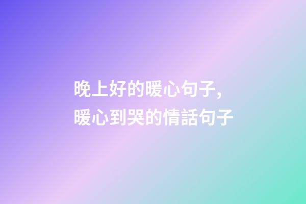 晚上好的暖心句子,暖心到哭的情話句子-第1張-觀點-玄機派