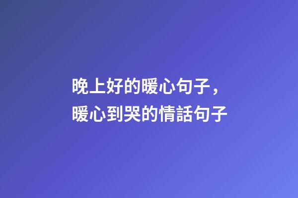 晚上好的暖心句子，暖心到哭的情話句子-第1張-觀點-玄機派