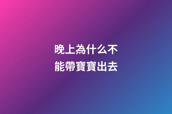 晚上為什么不能帶寶寶出去