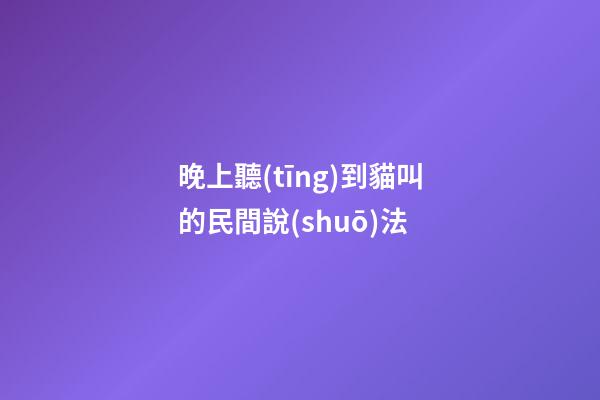晚上聽(tīng)到貓叫的民間說(shuō)法