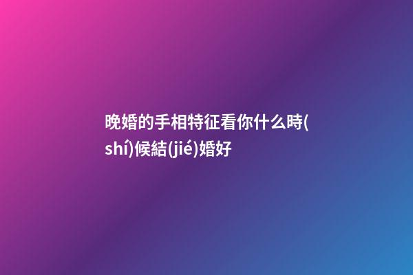 晚婚的手相特征看你什么時(shí)候結(jié)婚好