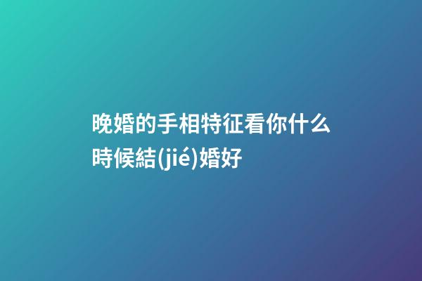 晚婚的手相特征看你什么時候結(jié)婚好
