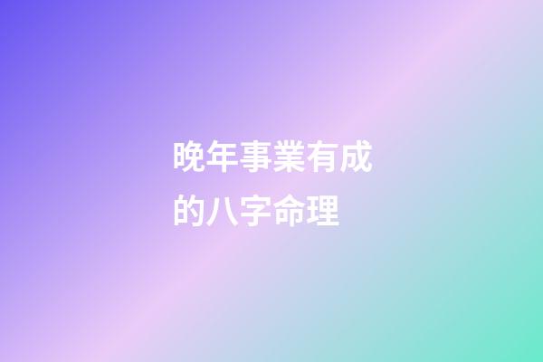 晚年事業有成的八字命理