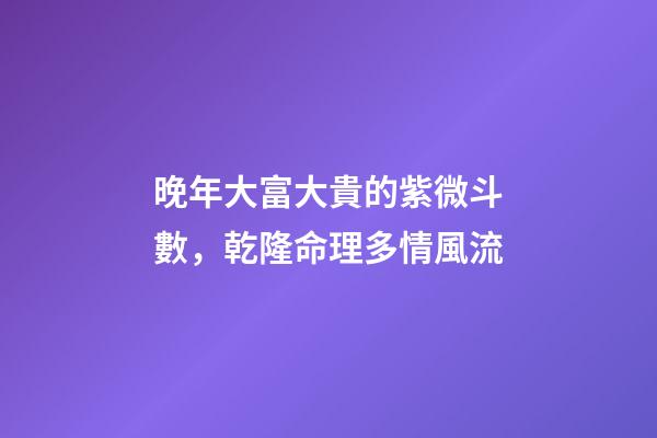 晚年大富大貴的紫微斗數，乾隆命理多情風流-第1張-觀點-玄機派