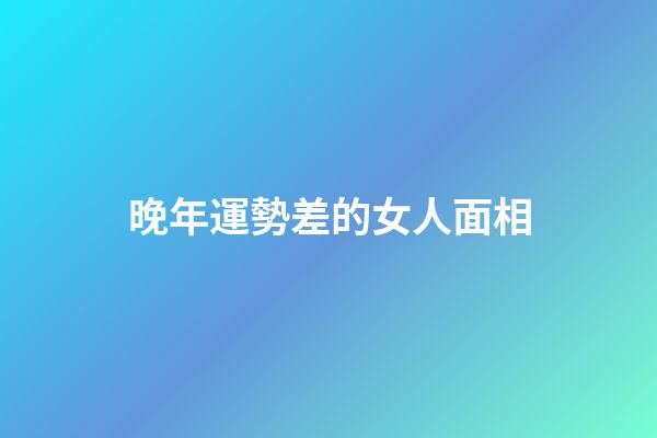 晚年運勢差的女人面相