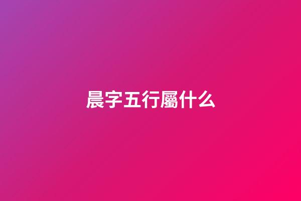 晨字五行屬什么