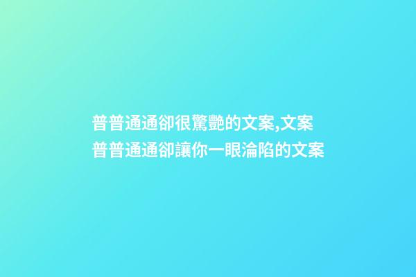 普普通通卻很驚艷的文案,文案普普通通卻讓你一眼淪陷的文案-第1張-觀點(diǎn)-玄機(jī)派