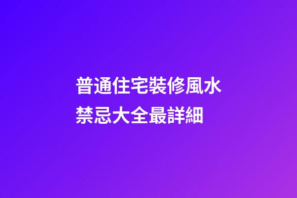普通住宅裝修風水禁忌大全最詳細