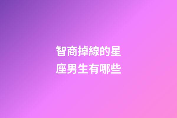 智商掉線的星座男生有哪些-第1張-星座運勢-玄機派
