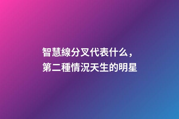 智慧線分叉代表什么，第二種情況天生的明星
