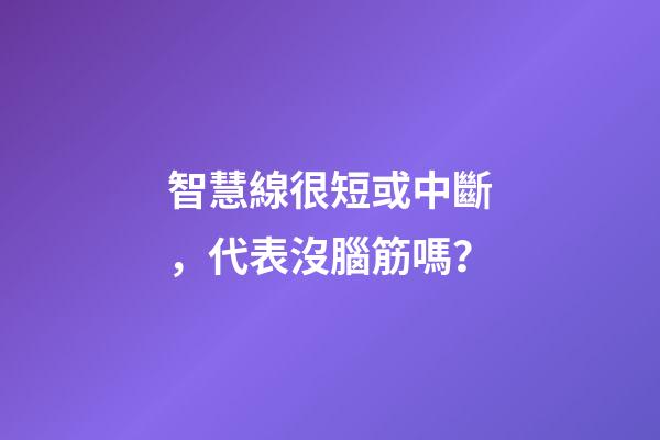 智慧線很短或中斷，代表沒腦筋嗎？