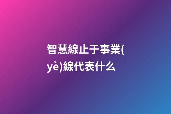 智慧線止于事業(yè)線代表什么
