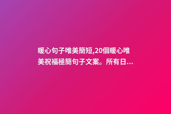 暖心句子唯美簡短,20個暖心唯美祝福極簡句子文案。所有日子-第1張-觀點-玄機派