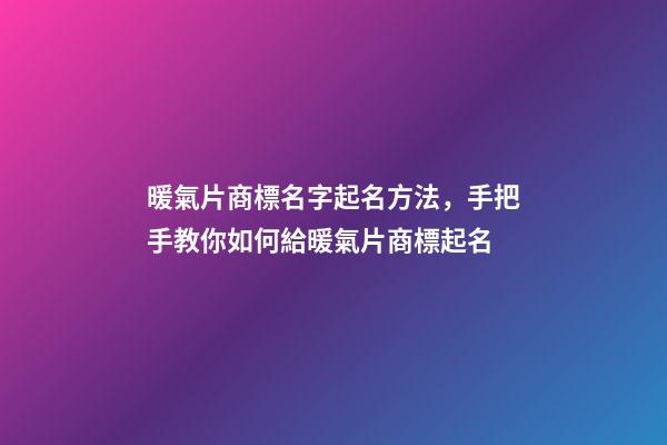 暖氣片商標名字起名方法，手把手教你如何給暖氣片商標起名-第1張-商標起名-玄機派