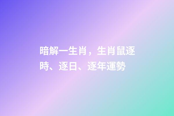 暗解一生肖，生肖鼠逐時、逐日、逐年運勢-第1張-觀點-玄機派