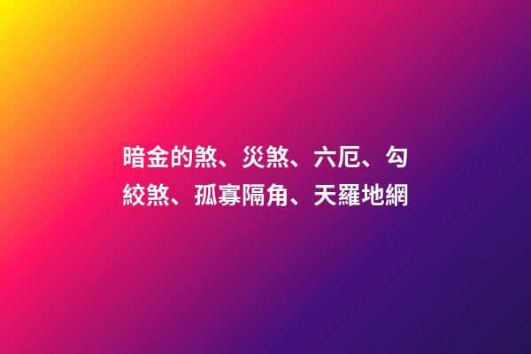暗金的煞、災煞、六厄、勾絞煞、孤寡隔角、天羅地網