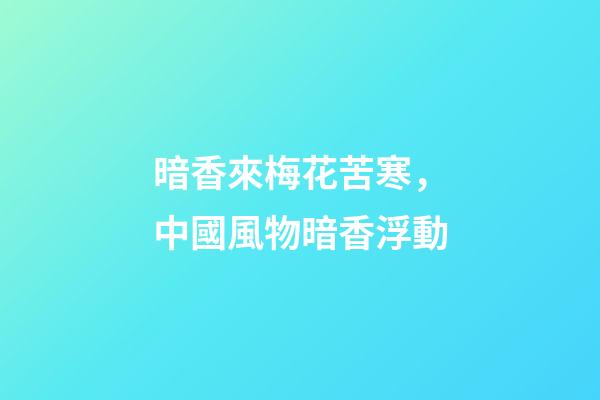 暗香來梅花苦寒，中國風物暗香浮動-第1張-觀點-玄機派