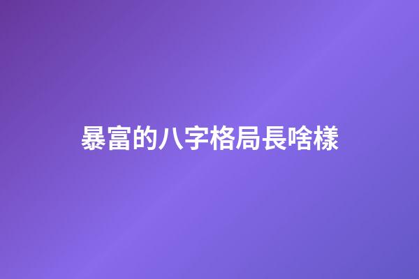 暴富的八字格局長啥樣