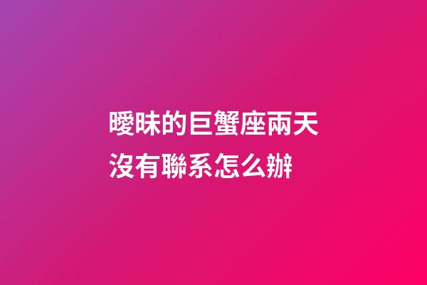 曖昧的巨蟹座兩天沒有聯系怎么辦-第1張-星座運勢-玄機派