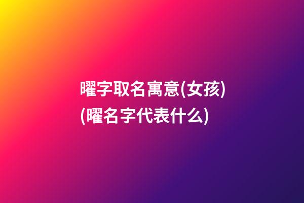 曜字取名寓意(女孩)(曜名字代表什么)