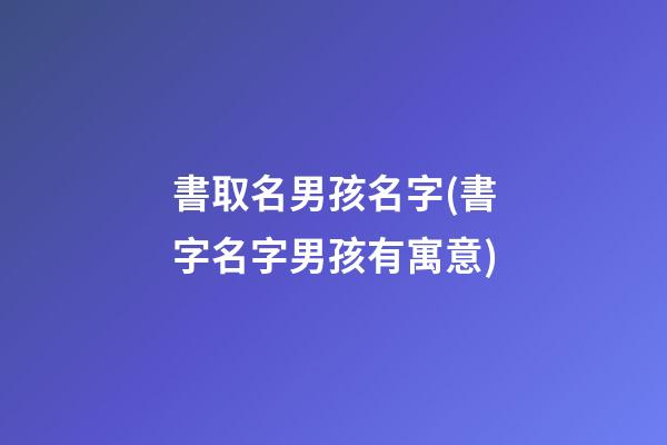 書取名男孩名字(書字名字男孩有寓意)