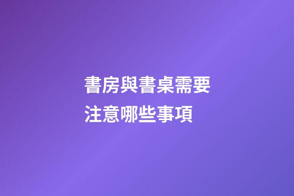 書房與書桌需要注意哪些事項