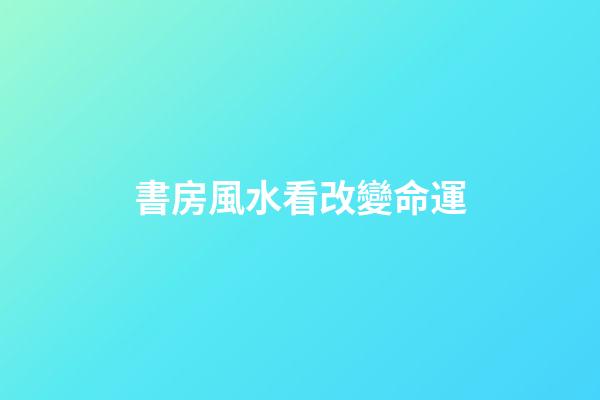 書房風水看改變命運